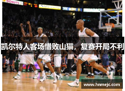 凯尔特人客场惜败山猫，复赛开局不利