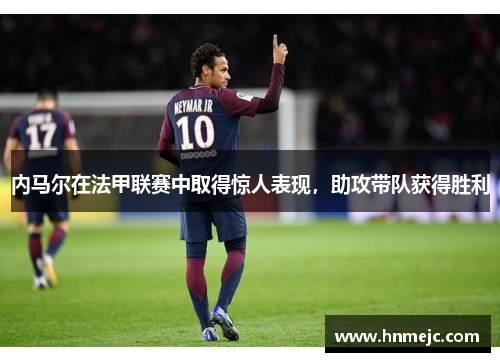 内马尔在法甲联赛中取得惊人表现，助攻带队获得胜利