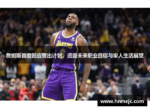 詹姆斯首度回应复出计划，透露未来职业目标与家人生活展望