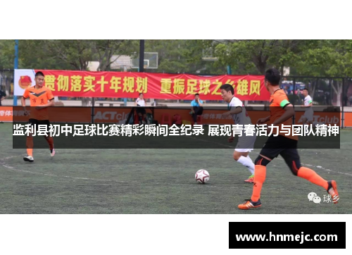 监利县初中足球比赛精彩瞬间全纪录 展现青春活力与团队精神