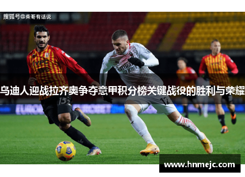 乌迪人迎战拉齐奥争夺意甲积分榜关键战役的胜利与荣耀