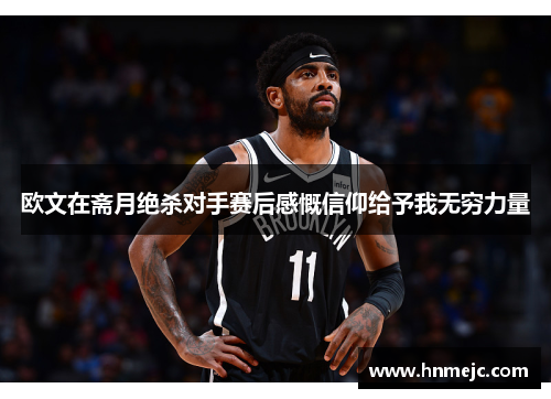 欧文在斋月绝杀对手赛后感慨信仰给予我无穷力量