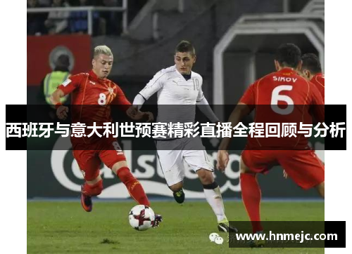 西班牙与意大利世预赛精彩直播全程回顾与分析
