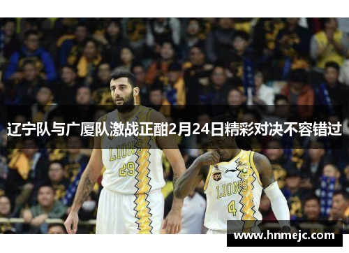 辽宁队与广厦队激战正酣2月24日精彩对决不容错过