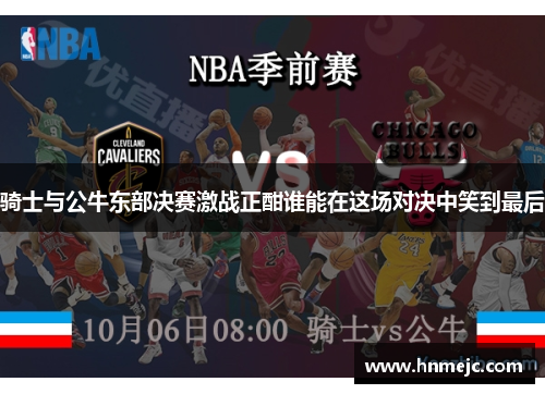 骑士与公牛东部决赛激战正酣谁能在这场对决中笑到最后