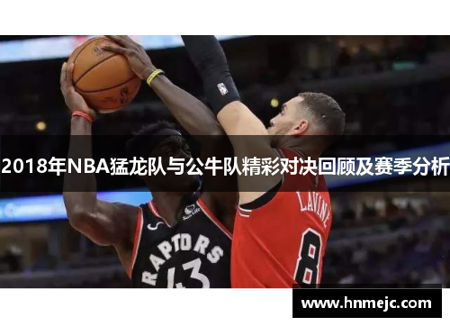 2018年NBA猛龙队与公牛队精彩对决回顾及赛季分析