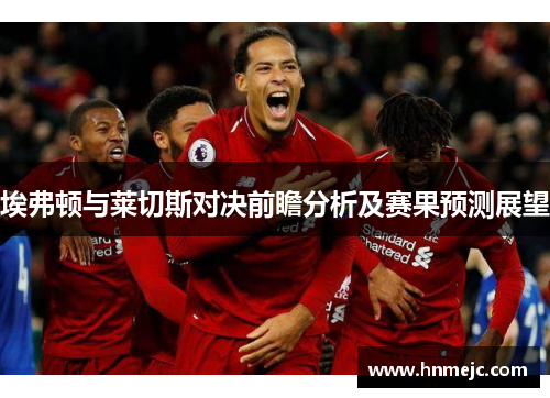 埃弗顿与莱切斯对决前瞻分析及赛果预测展望