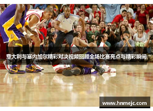 意大利与塞内加尔精彩对决视频回顾全场比赛亮点与精彩瞬间