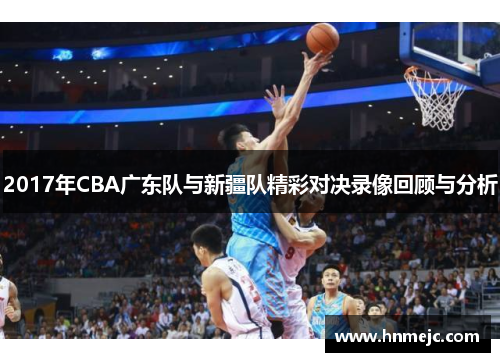2017年CBA广东队与新疆队精彩对决录像回顾与分析